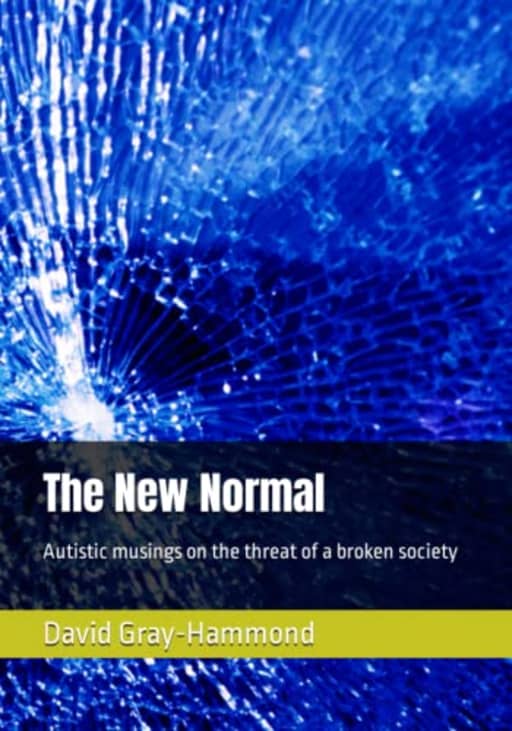The New Normal: Autistic musings on the threat of a broken society, by David Gray-Hammond