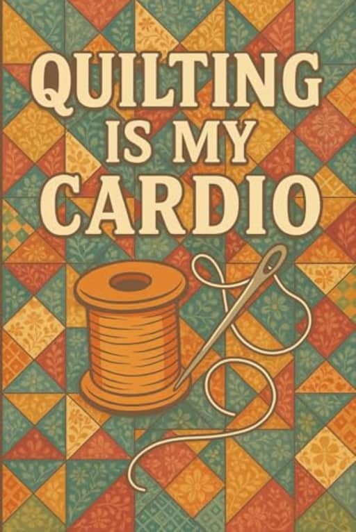 Quilting Is My Cardio  Funny Quilters Notebook: A colourful patchwork journal for quilting fans who know stitching is a workout!, by T Larkin