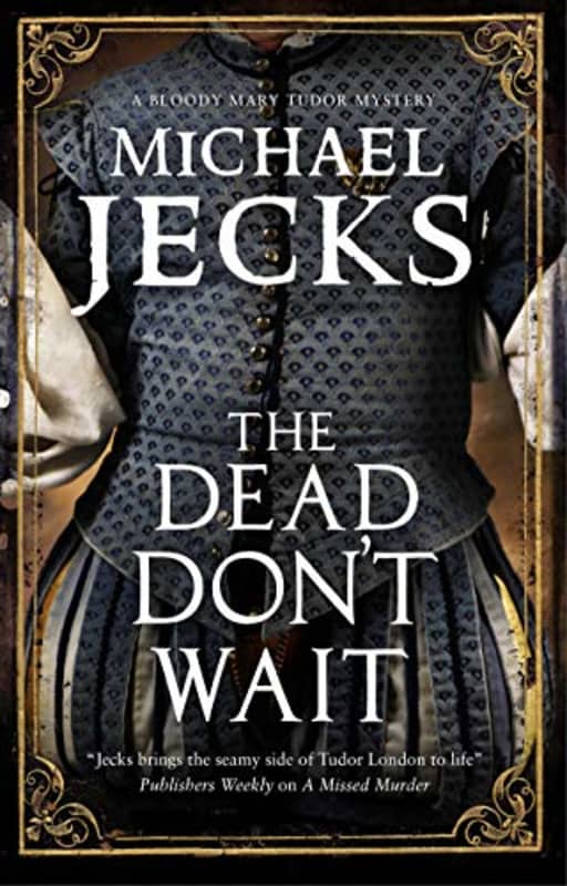 The Dead Don't Wait: 4 (A Bloody Mary Tudor Mystery), by Michael Jecks