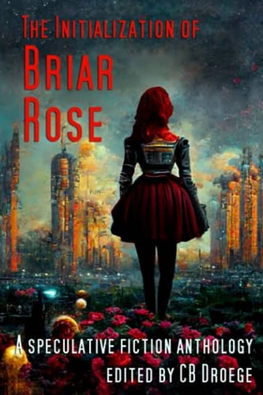 The Initialization of Briar Rose: A speculative fiction anthology, by CB Droege