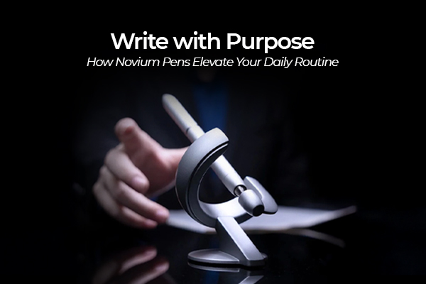 Write with Purpose: How Novium Pens Elevate Your Daily Routine