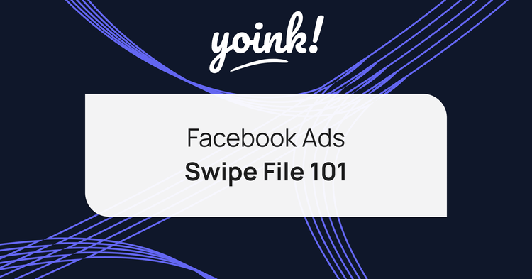 Facebook Ads Swipe File 101 | Yoink!