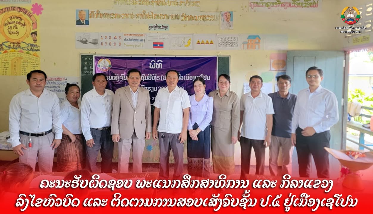 ຄະນະຮັບຜິດຊອບ ພະແນກສຶກສາທິການ ແລະ ກິລາແຂວງ ລົງໄຂຫົວບົດ ແລະ ຕິດຕາມການສອບເສັງຈົບຊັ້ນ ປ.5 ຢູ່ເມືອງເຊໂປນ
