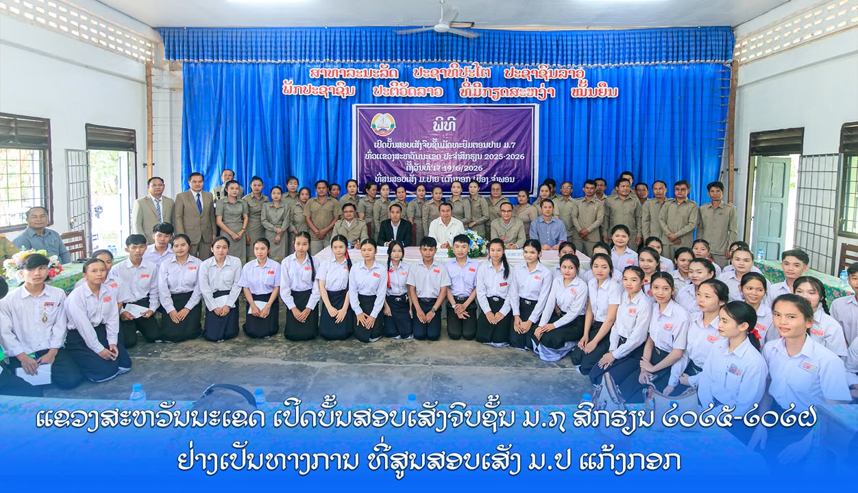 ແຂວງສະຫວັນນະເຂດ ເປີດບັ້ນສອບເສັງຈົບຊັ້ນ ມ.7 ສົກຮຽນ 2025-2026 ຢ່າງເປັນທາງການ ທີ່ສູນສອບເສັງ ມ.ປ ແກ້ງກອກ