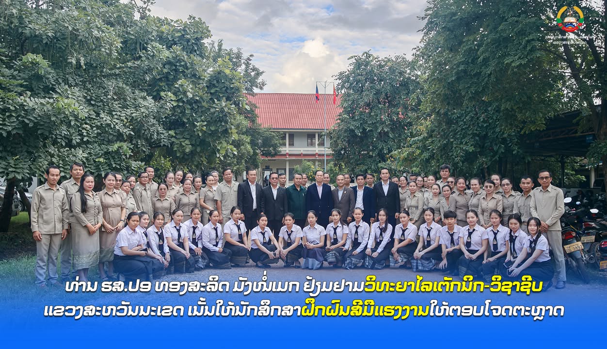 ທ່ານ ຮສ.ປອ ທອງສະລິດ ມັງໜໍ່ເມກ ຢ້ຽມຢາມວິທະຍາໄລເຕັກນິກ-ວິຊາຊີບສະຫວັນນະເຂດ ເນັ້ນຝຶກຝົນສີມືແຮງງານໃຫ້ຕອບໂ