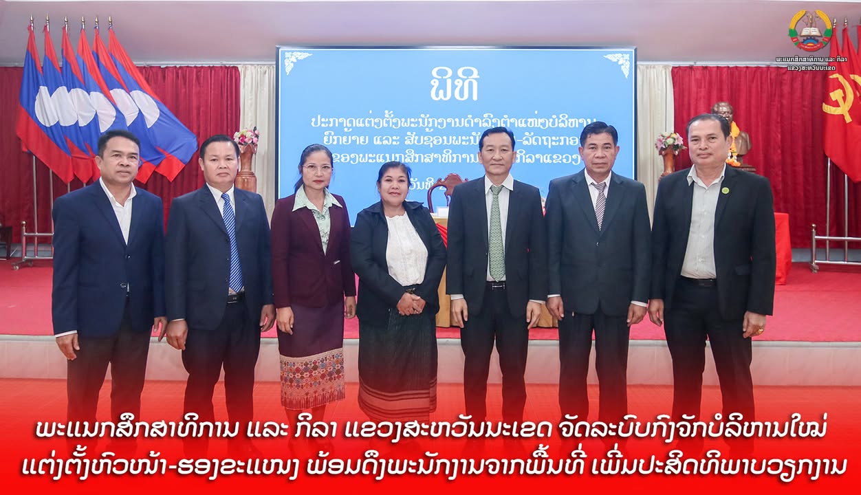 ພະແນກສຶກສາທິການ ແລະ ກິລາ ແຂວງສະຫວັນນະເຂດ ຈັດລະບົບກົງຈັກບໍລິຫານໃໝ່ ແຕ່ງຕັ້ງຫົວໜ້າ-ຮອງຂະແໜງ ພ້ອມດຶງພະນ