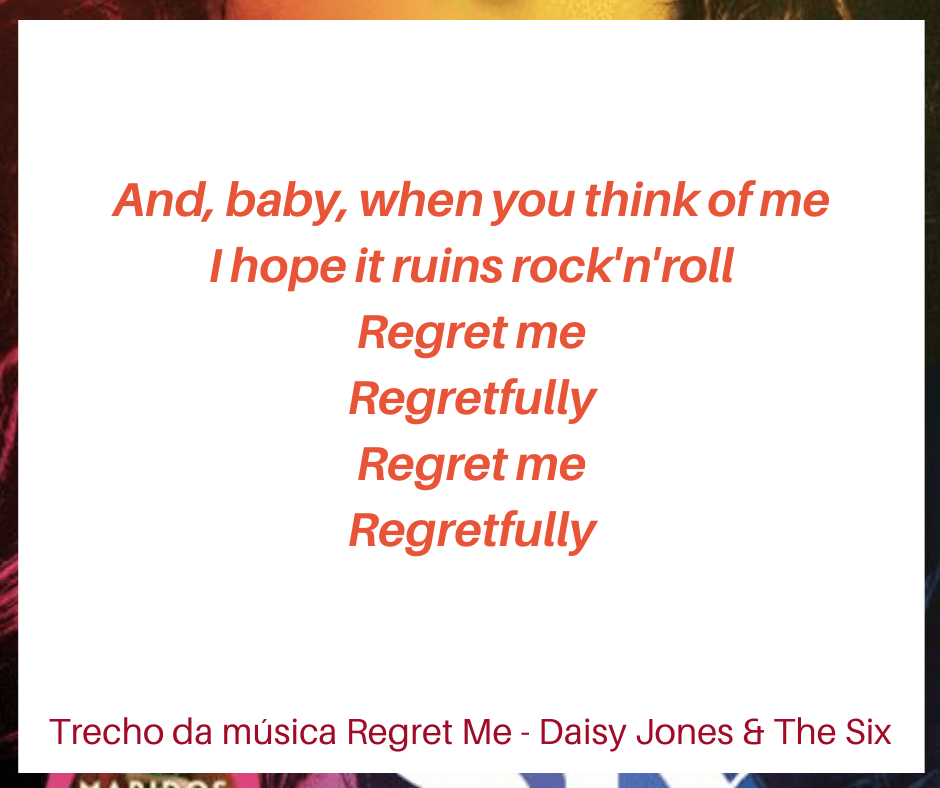 Trecho de uma música de Daisy Jones & The Six, Regret me. 
"And, baby, when you think of me
I hope it ruins rock'n'roll
Regret me
Regretfully
Regret me
Regretfully"