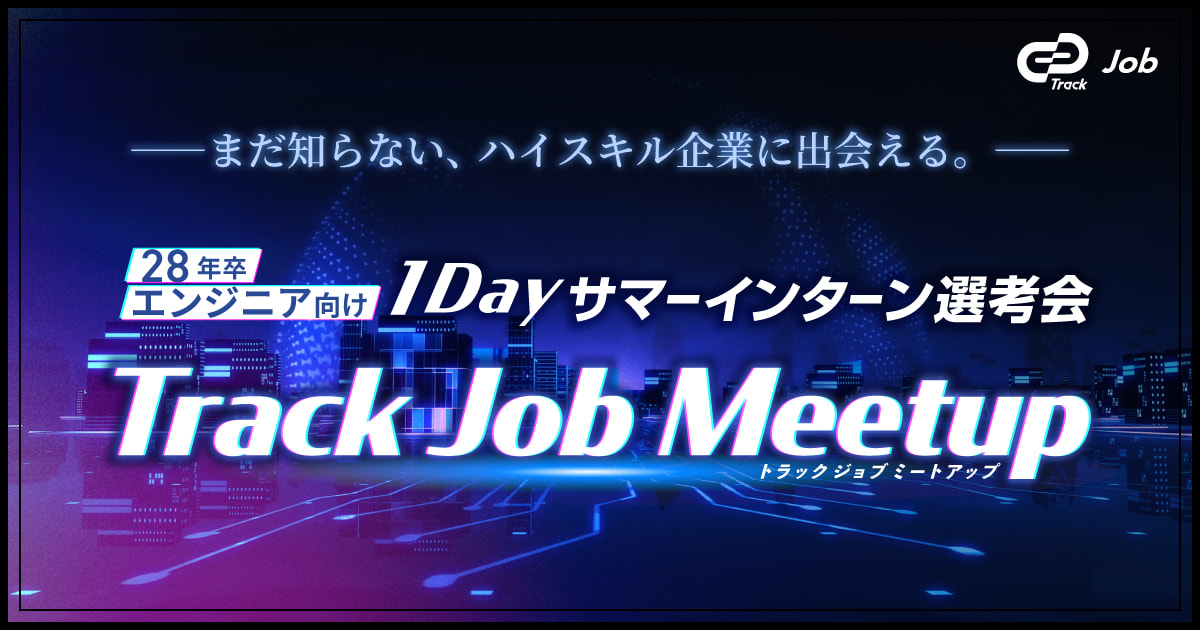 【28卒限定】夏のインターン選びはここから！1日で複数社の選考に進める逆求人イベント「Track Job MEETUP」