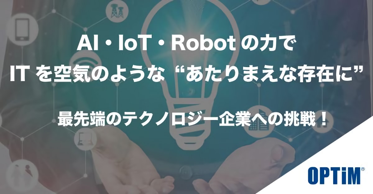 【株式会社オプティム】AI・IoT・Robotの力でITを空気のような”あたりまえな存在”にする！