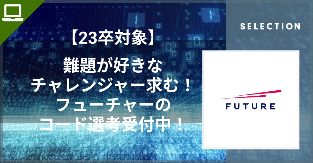 【23卒対象】難題が好きなチャレンジャー求む！フューチャーのコード選考受付中！