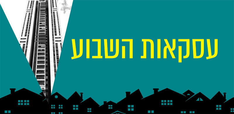 עסקאות השבוע / עיבוד: טלי בוגדנובסקי