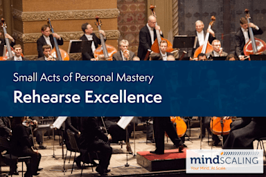 Small Acts of Personal Mastery: Rehearse Excellence