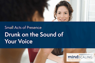 Small Acts of Presence: Drunk on the Sound of Your Voice