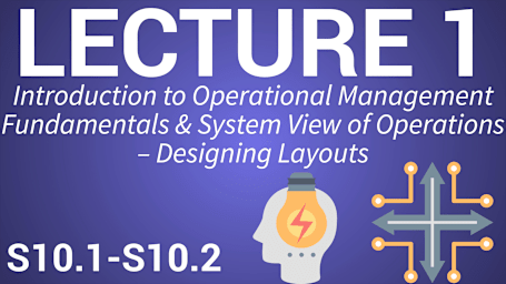 Operations Management 1: Resource and Workflow Layout - Lecture 1: Introduction to Operational Management Fundamentals & System View of Operations – Designing Layout