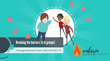 Managing Remote Teams INCLUSIVELY 15: Breaking the barriers to in groups!