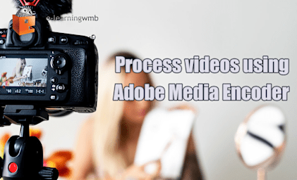 Open eLMS Creator Session 6 Process videos using Adobe Media Encoder