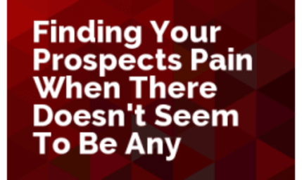 Finding Your Prospect's Pain when There Doesn't Seem to Be Any