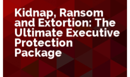 Kidnap, Ransom, and Extortion: The Ultimate Executive Protection Package