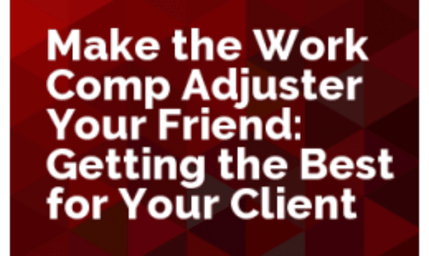 Make the Work Comp Adjuster Your Friend: Getting the Best for Your Client