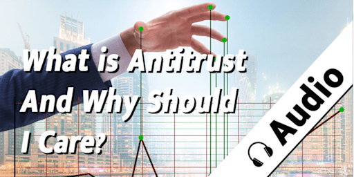 What is Antitrust and Why Should I Care?