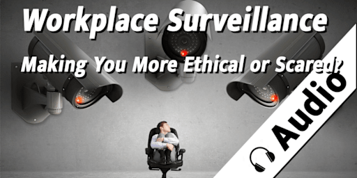 Workplace Surveillance - Making You More Ethical or Scared?