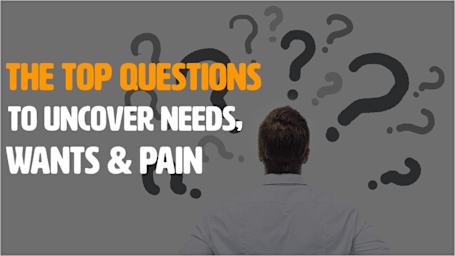 The Top Questions To Uncover Needs, Wants & Pain