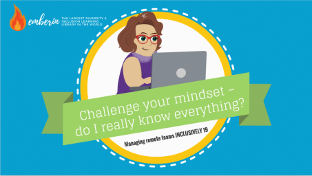 Managing Remote Teams INCLUSIVELY 19: Challenge your mindset – Do you really know everything?