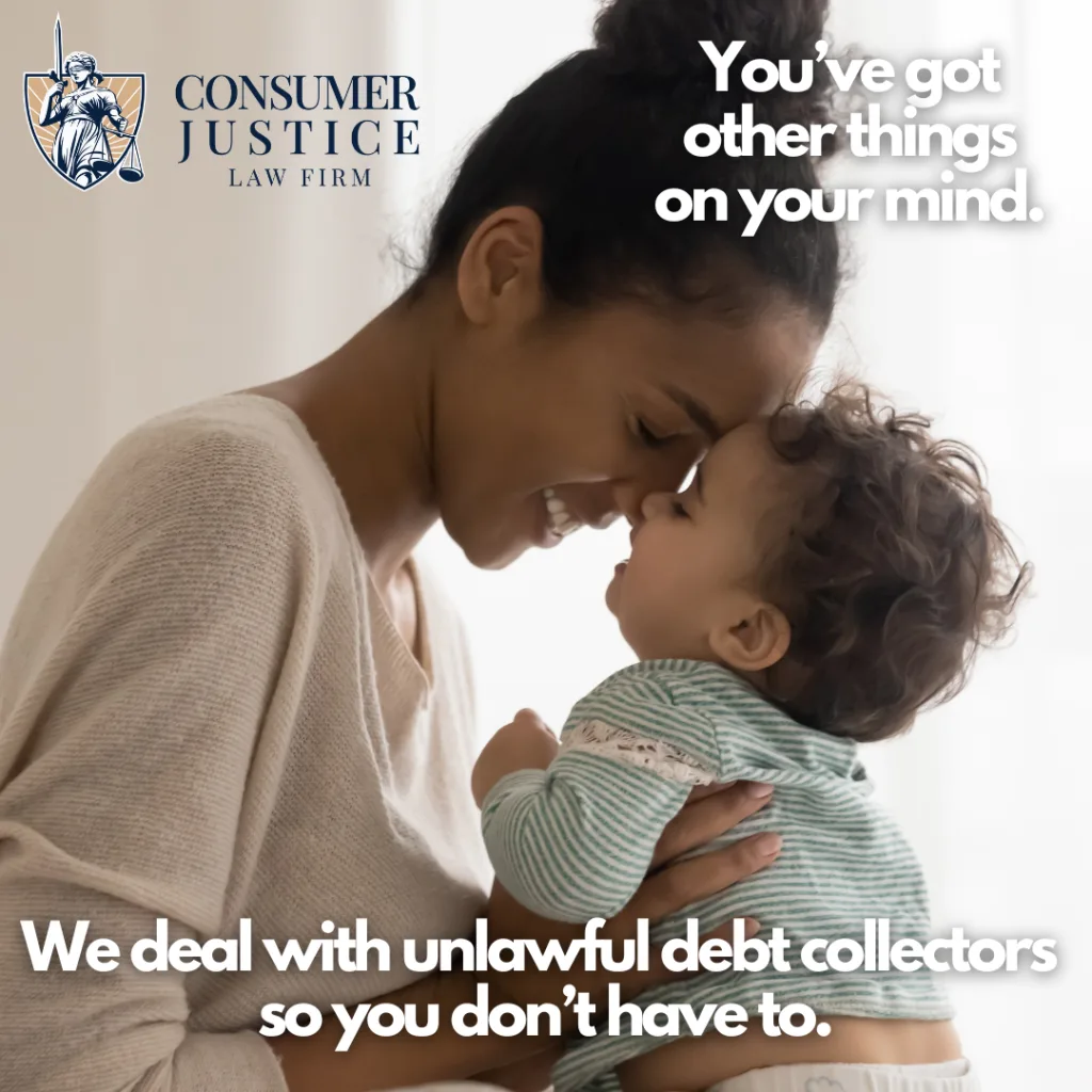 A mom holds her baby on her lap, gently resting her head against the baby's head and smiling to herself. Text says "You've got other things on your mind. We deal with unlawful debt collectors so you don't have to." The Consumer Justice Law Firm logo appears in the upper left corner. The image conveys a sense of peace and freedom to enjoy life after the law firm steps in to represent someone in a debt collection harassment dispute.