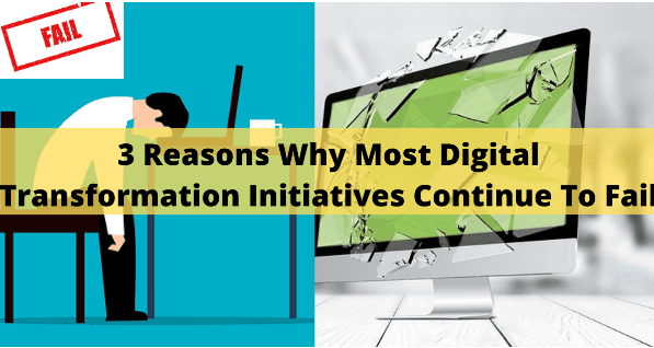 3 Reasons Why Most Digital Transformation Initiatives Continue To Fail