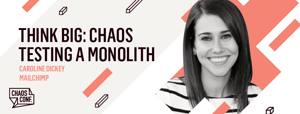 Caroline Dickey: Think Big: Chaos Testing a Monolith - Chaos Conf 2019