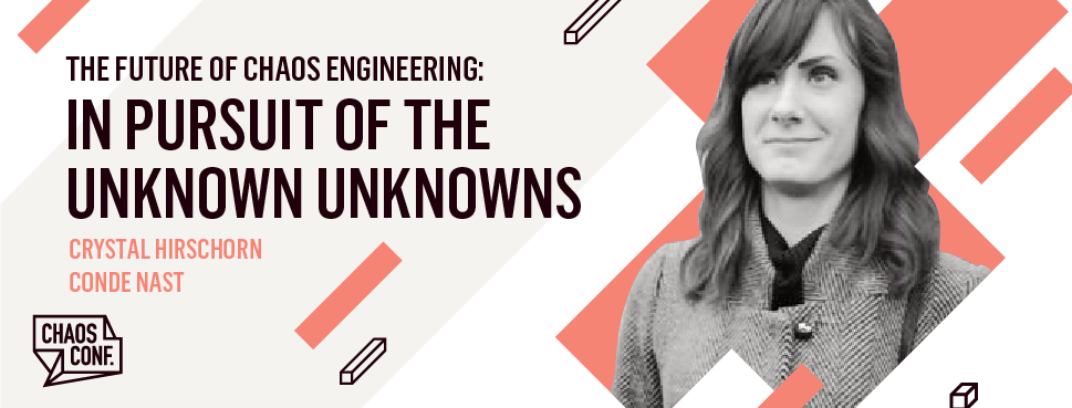 Crystal Hirschorn: The Future of Chaos Engineering: In Pursuit of Unknown Unknowns - Chaos Conf 2019