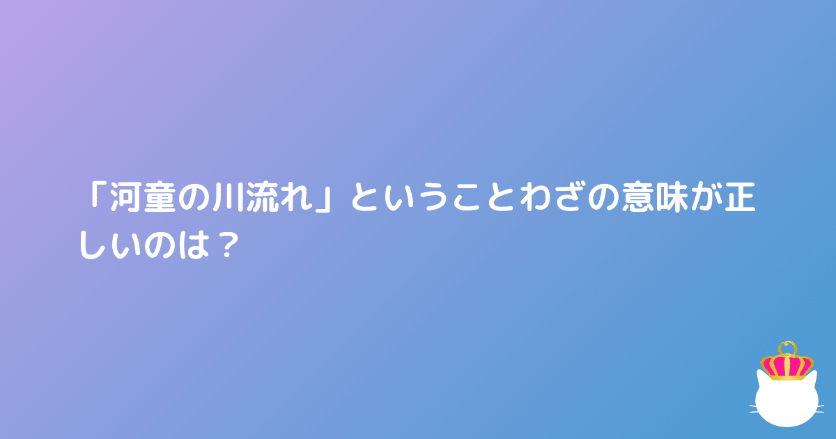 ことわざクイズ 河童の川流れ の意味 だれでもquizo クイズ王 あなたが考えたクイズを世に広めよう