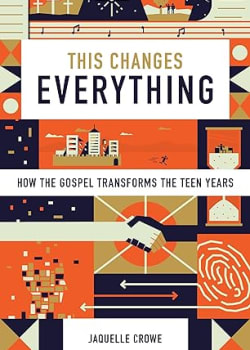 This Changes Everything: How the Gospel Transforms the Teen Years