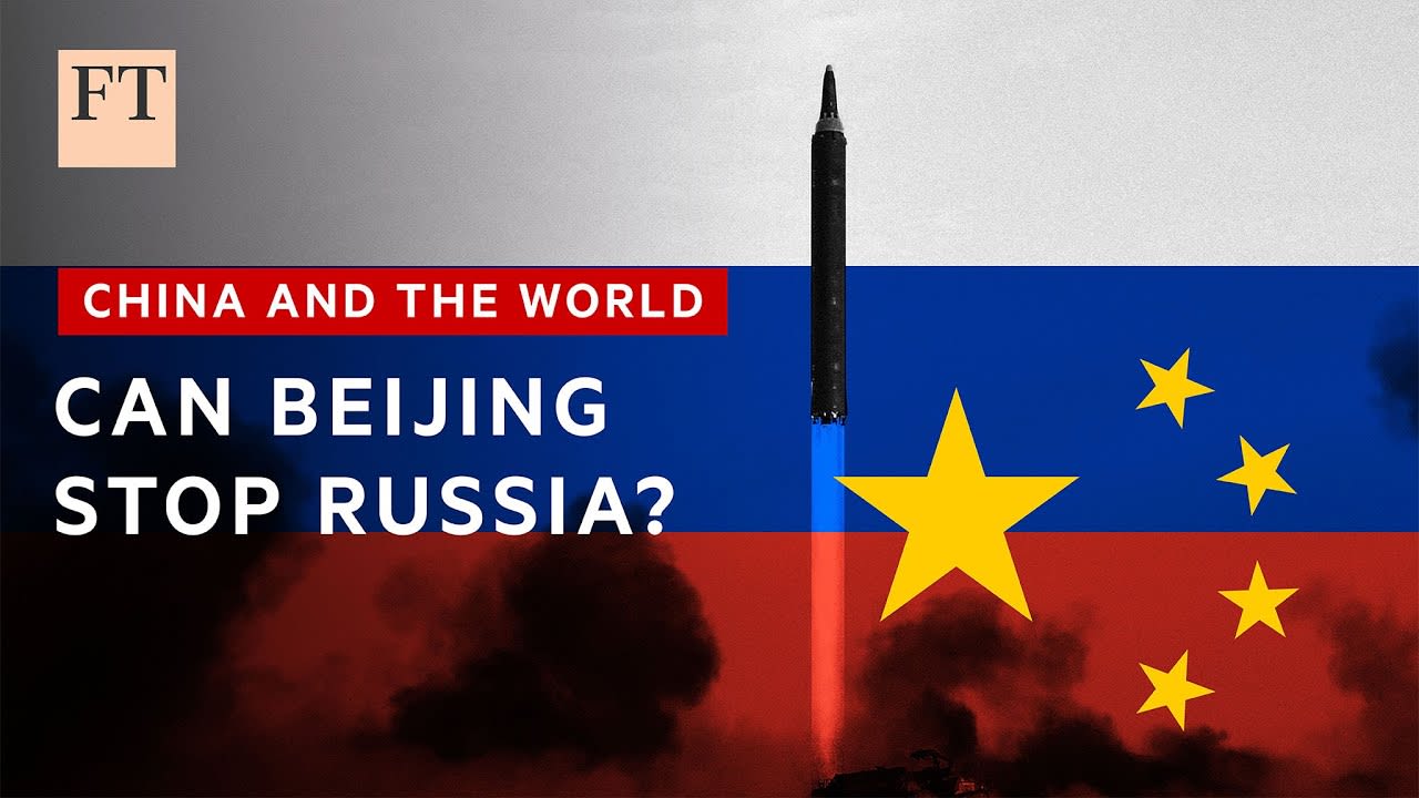 Former PLA officer says China is restraining Russia over use of nuclear weapons | FT