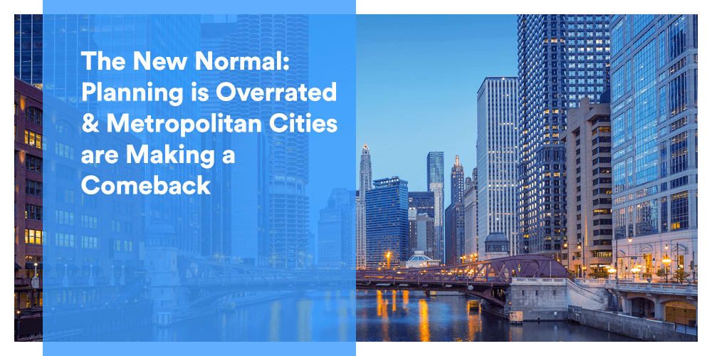 The New Normal: Planning is Overrated & Metropolitan Cities are Making a Comeback