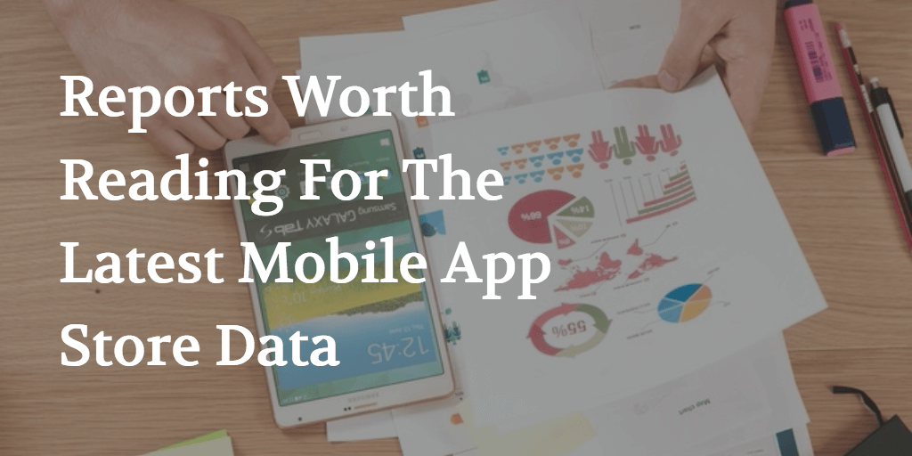 Reports Worth Reading For The Latest Mobile App Store Data