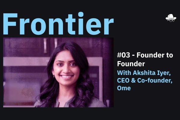 Season 4, Ep. 3 – Founder to Founder, with Akshita Iyer, CEO and Co-founder, Ome