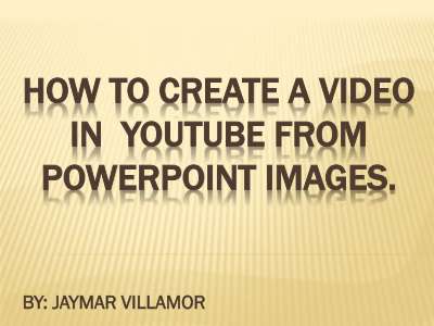 jaymar_villamor_how to create video in youtube from images.pdf