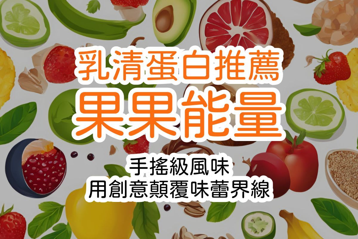 乳清蛋白推薦！「果果能量」手搖級風味，讓運動補給變享受！