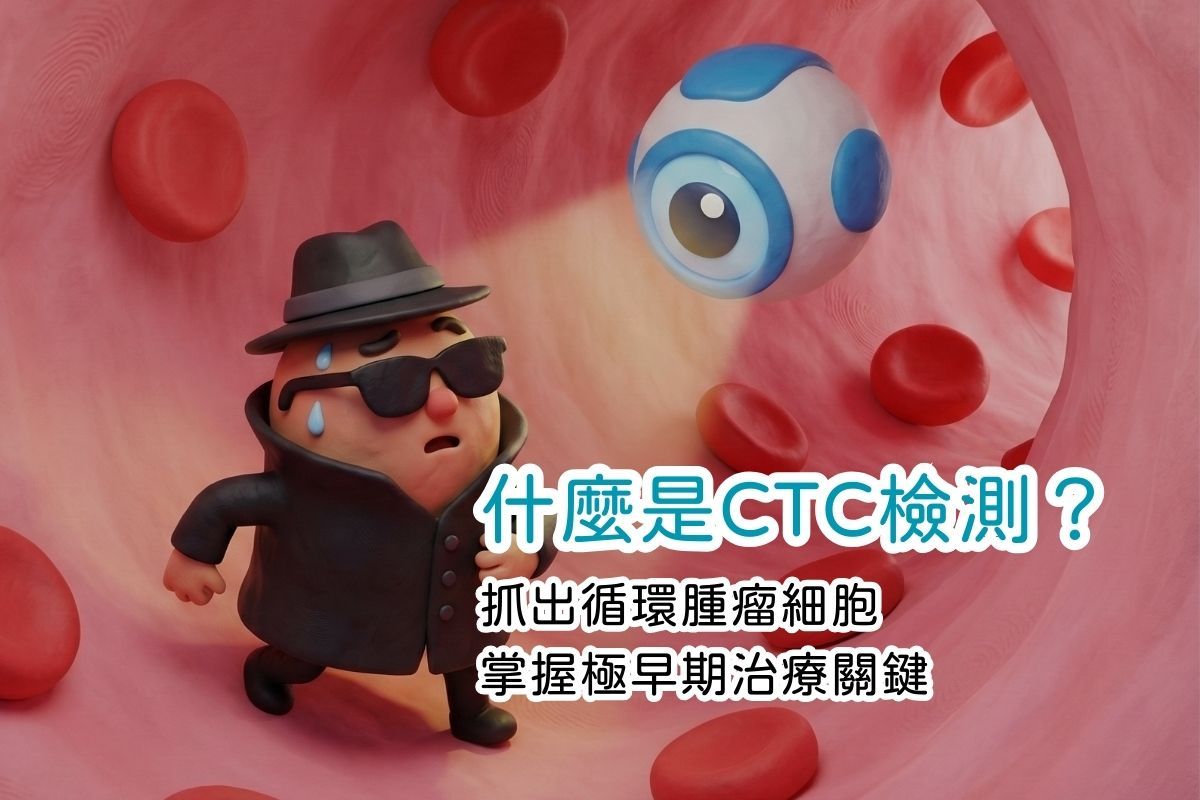 什麼是CTC檢測？抓出循環腫瘤細胞，掌握極早期治療關鍵