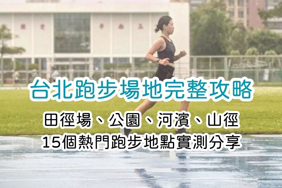 台北市跑步場地完整攻略|田徑場、公園、河濱、山徑等15個地點實測