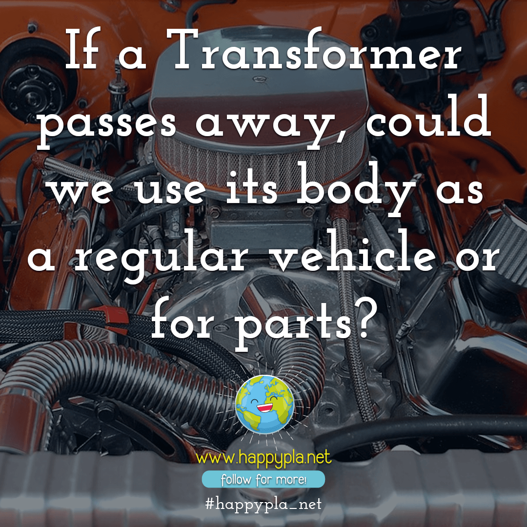 If a Transformer passes away, could we use its body as a regular vehicle or for parts?