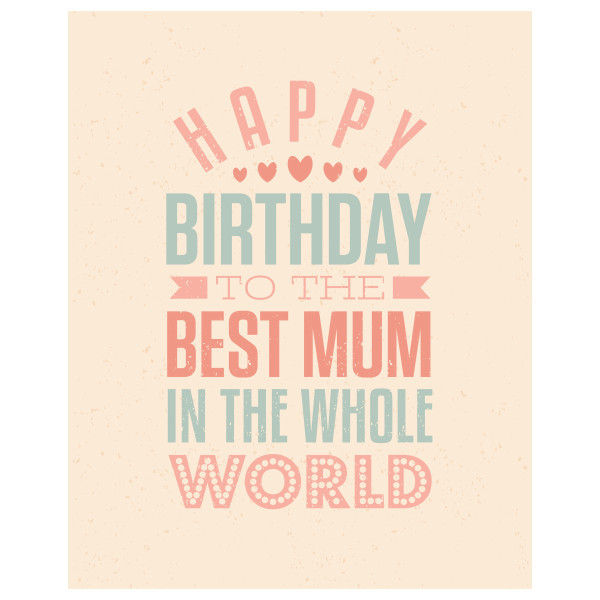 Happy birthday to the discount best mum in the world