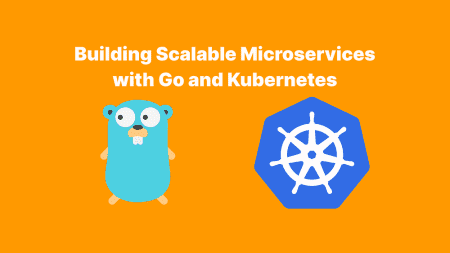 Building Scalable Microservices with Go and Kubernetes
