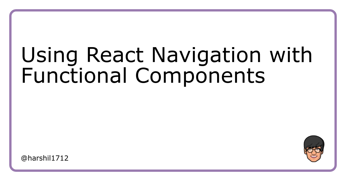 Using React Navigation with Functional Components | Harshil