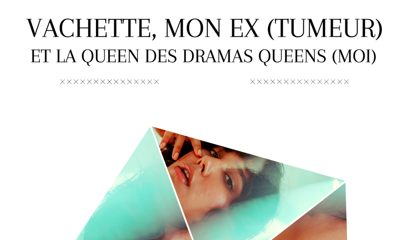 Vachette, mon ex (tumeur) et la queen des dramas queens (moi)