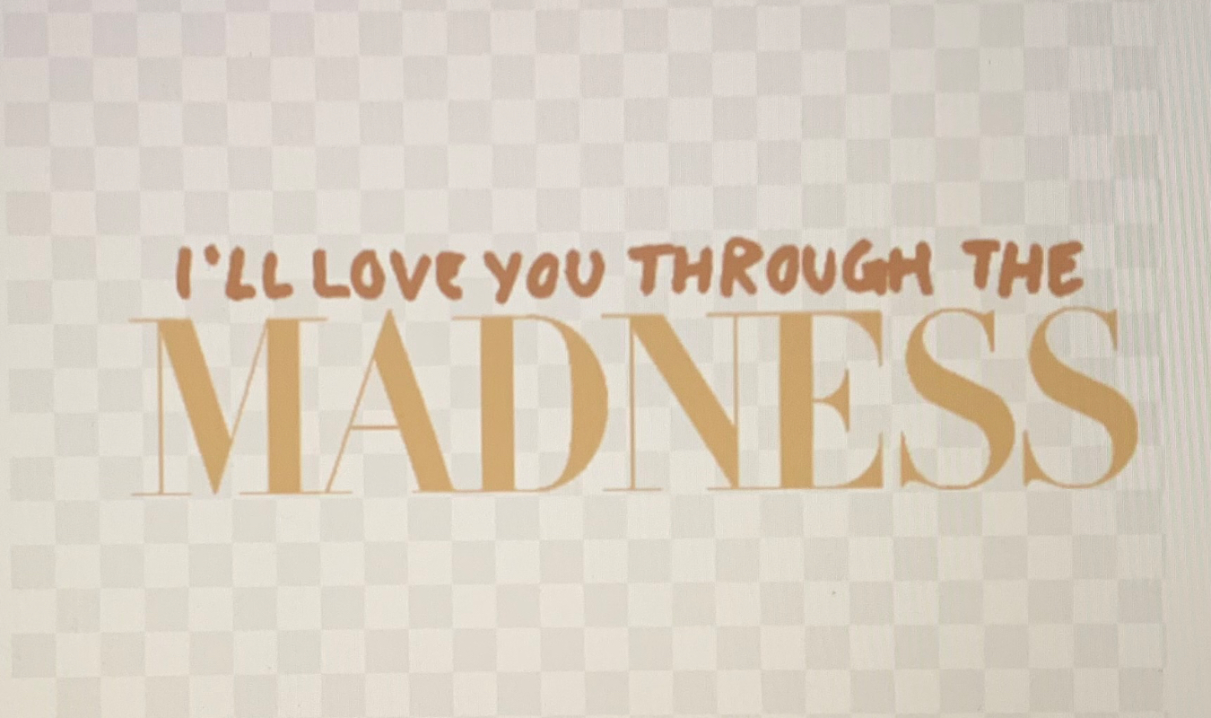 I'll love you through the madness