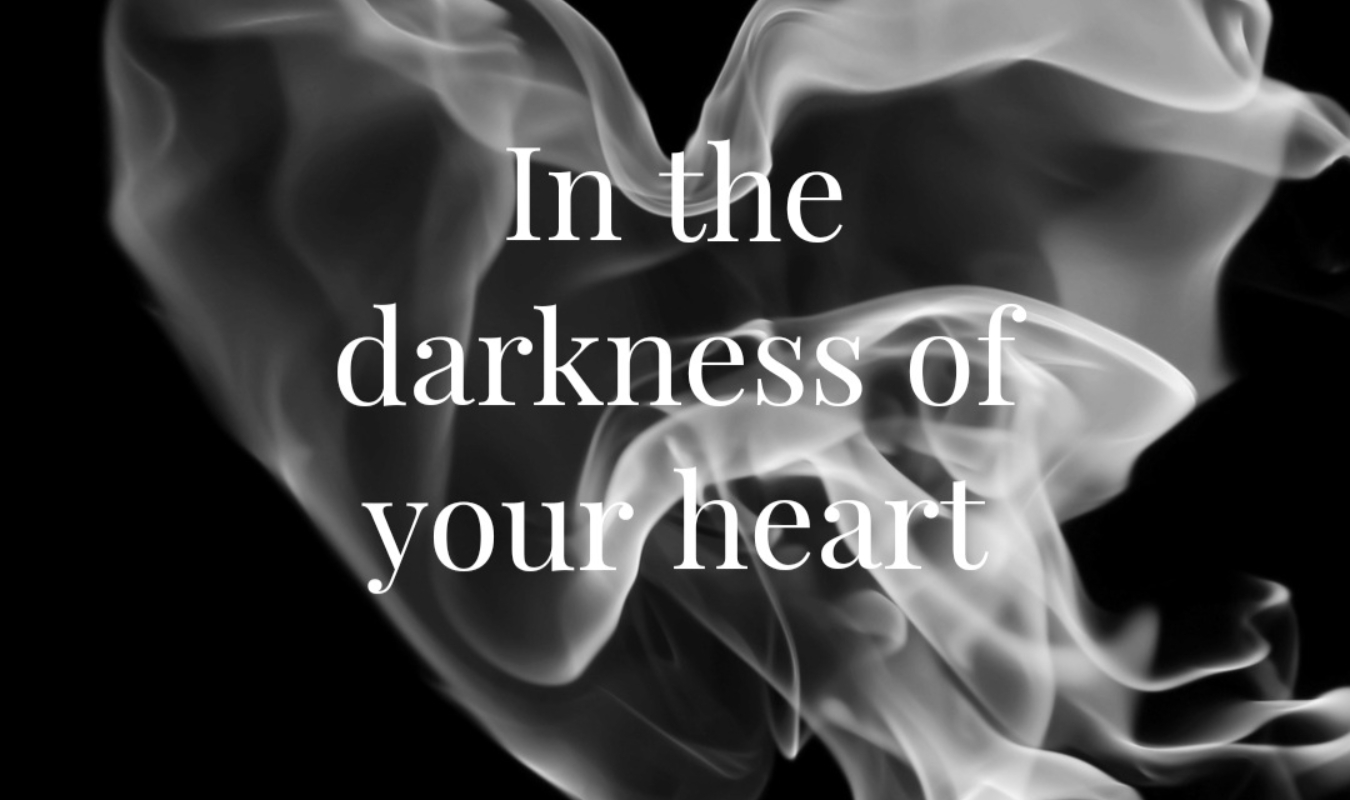 In the darkness of your heart