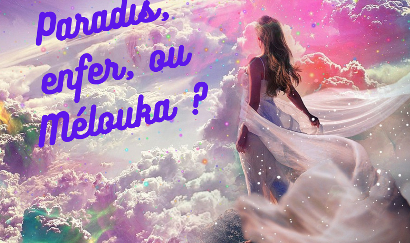 Paradis, enfer ou Mélouka ?