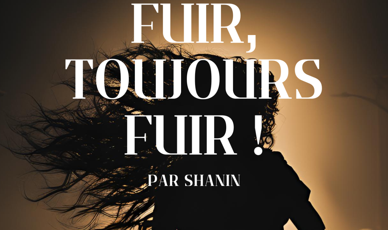 Fuir, toujours fuir !